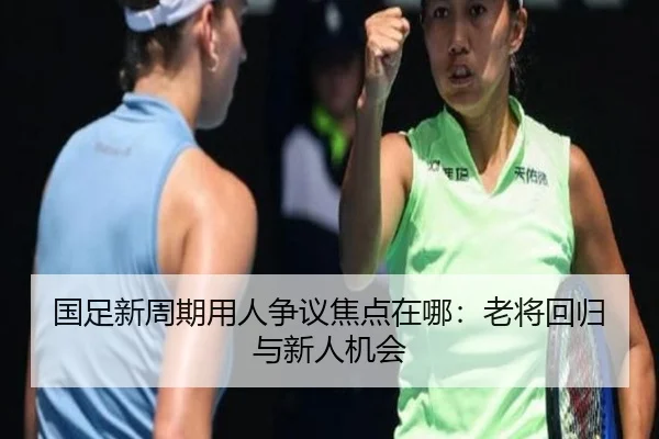 国足新周期用人争议焦点在哪：老将回归与新人机会